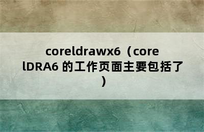 coreldrawx6（corelDRA6 的工作页面主要包括了）